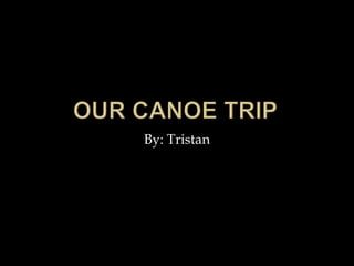 Our canoe trip By: Tristan 