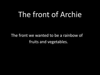 The front of Archie
The front we wanted to be a rainbow of
fruits and vegetables.
 