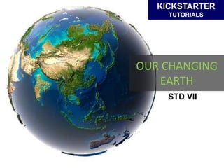 OUR CHANGING
EARTH
KICKSTARTER
TUTORIALS
STD VII
 