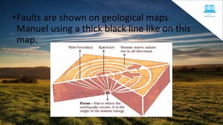 •Faults are shown on geological maps
Manuel using a thick black line like on this
map.
 
