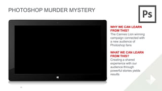 PHOTOSHOP MURDER MYSTERY
45
WHY WE CAN LEARN
FROM THIS?
The Cannes Lion winning
campaign connected with
a new audience of
...