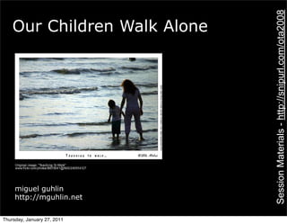 Session Materials - http://snipurl.com/ota2008
    Our Children Walk Alone




     miguel guhlin
     http://mguhlin.net


Thursday, January 27, 2011
 