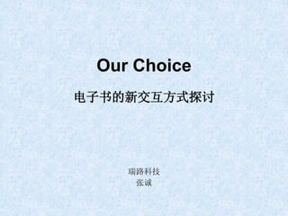 Our Choice
电子书的新交互方式探讨




    瑞路科技
     张诚
 