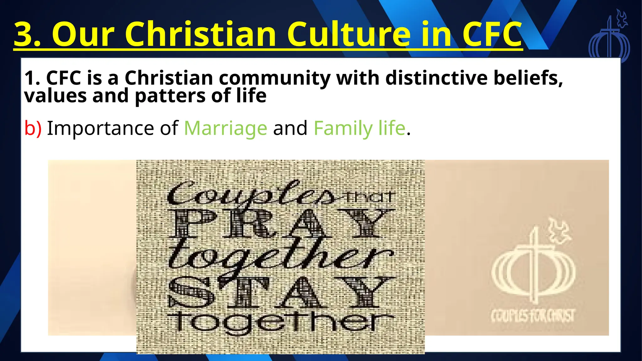 3. Our Christian Culture in CFC
1. CFC is a Christian community with distinctive beliefs,
values and patters of life
b) Importance of Marriage and Family life.
Building your family on
CHRISTIAN values and principles
 