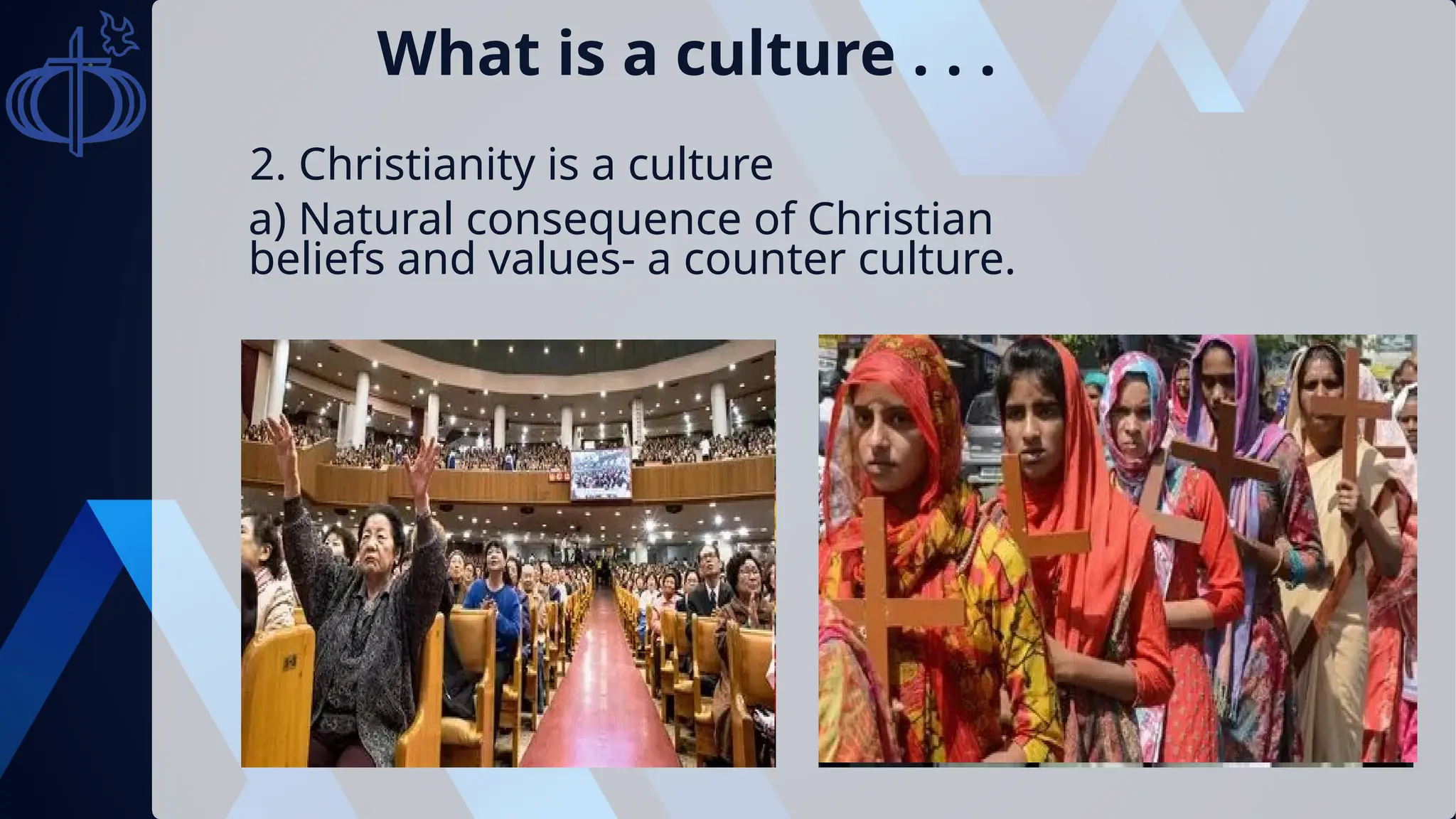 What is a culture . . .
2. Christianity is a culture
a) Natural consequence of Christian
beliefs and values- a counter culture.
 