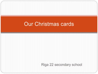 Riga 22 secondary school
Our Christmas cards
 
