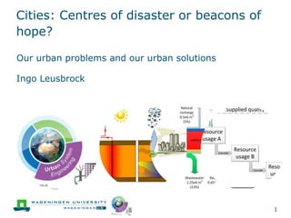1
Cities: Centres of disaster or beacons of
hope?
Our urban problems and our urban solutions
Ingo Leusbrock
 