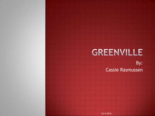 Greenville By: Cassie Rasmussen 10/4/2010 
