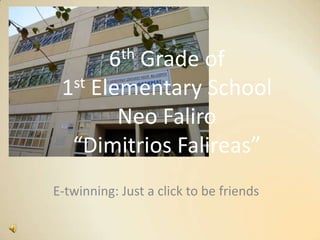 6th Grade of
1st Elementary School
Neo Faliro
“Dimitrios Falireas”
E-twinning: Just a click to be friends
 