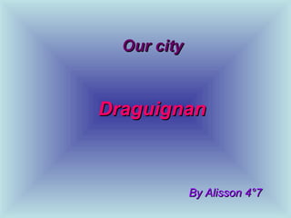 Our city  Draguignan  By Alisson 4°7 