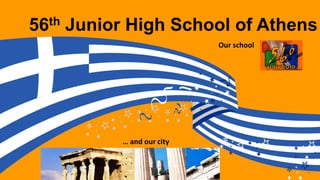 56th Junior High School of Athens
Our school
… and our city
 