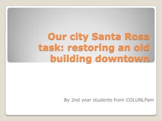 Our city Santa Rosa
task: restoring an old
building downtown
By 2nd year students from COLUNLPam
 