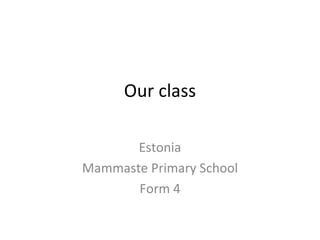 Our class

       Estonia
Mammaste Primary School
       Form 4
 