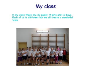 In my class there are 22 pupils: 9 girls and 13 boys.
Each of us is different but we all create a wonderful
team.
My class
 