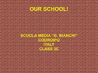 OUR SCHOOL!
SCUOLA MEDIA “G. BIANCHI”
CODROIPO
ITALY
CLASS 3C
 