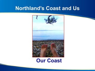 Northland’s Coast and Us
Our Coast
 