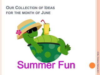 OUR COLLECTION OF IDEAS
FOR THE MONTH OF JUNE
©Ms.ChristinaDalmasK2.1
 