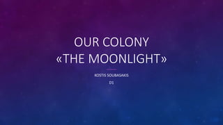 OUR COLONY
«THE MOONLIGHT»
KOSTIS SOUBASAKIS
D1
 