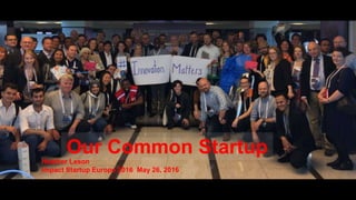 Our Common Startup
Heather Leson
Impact Startup Europe 2016 May 26, 2016
 