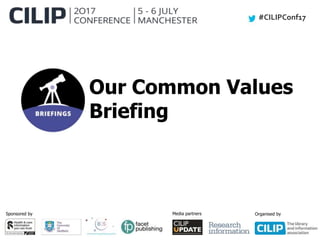#CILIPConf17
Sponsored by Media partners Organised by
Our Common Values
Briefing
 
