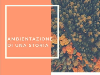 AMBIENTAZIONE
DI UNA STORIA
 
