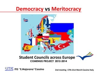 Student Councils across Europe
COMENIUSCOMENIUS PROJECT 2012-2014PROJECT 2012-2014
2nd meeting 17th-21st March Cassino ItalyITIS ‘’E.Majorana’’Cassino
Democracy vs Meritocracy
 
