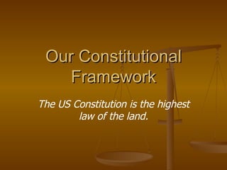 Our Constitutional Framework The US Constitution is the highest law of the land. 