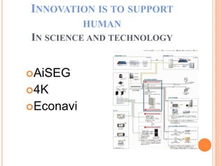INNOVATION IS TO SUPPORT
HUMAN
IN SCIENCE AND TECHNOLOGY
AiSEG
4K
Econavi
 