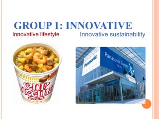 GROUP 1: INNOVATIVE
Innovative lifestyle Innovative sustainability
 
