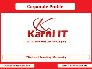 An ISO 9001:2008 Certified Company
www.karniitservices.com Karni IT Services Pvt. Ltd.
Corporate Profile
IT Business | Consulting | Outsourcing
 