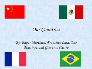 Our Countries By: Edgar Martinez, Francisco Lara, Jose Martinez and Giovanni Castro 