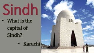 Sindh• What is the
capital of
Sindh?
• Karachi
 
