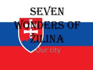 Seven
Wonders of
Žilina
- Our city
 
