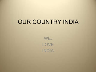 OUR COUNTRY INDIA  WE. LOVE INDIA 