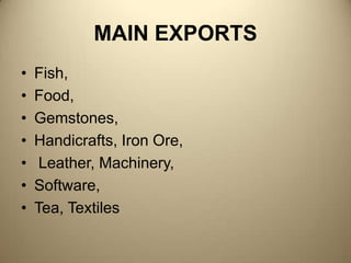 MAIN EXPORTSFish, Food, Gemstones, Handicrafts, Iron Ore, Leather, Machinery, Software, Tea, Textiles