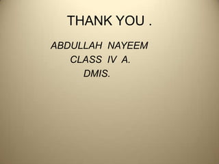 THANK YOU .              ABDULLAH  NAYEEM                     CLASS  IV  A.                         DMIS. 