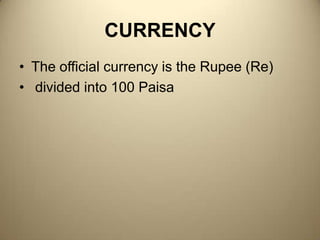 CURRENCYThe official currency is the Rupee (Re) divided into 100 Paisa