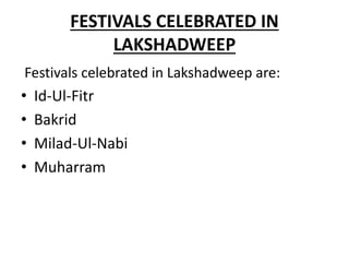 FESTIVALS CELEBRATED IN
LAKSHADWEEP
Festivals celebrated in Lakshadweep are:
• Id-Ul-Fitr
• Bakrid
• Milad-Ul-Nabi
• Muharram
 
