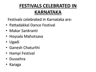 FESTIVALS CELEBRATED IN
KARNATAKA
Festivals celebrated in Karnataka are:
• Pattadakkal Dance Festival
• Makar Sankranti
• Hoysala Mahotsava
• Ugadi
• Ganesh Chaturthi
• Hampi Festival
• Dussehra
• Karaga
 