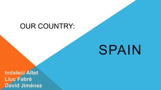 OUR COUNTRY:
SPAIN
Indaleci Altet
Lluc Fabré
David Jiménez
 