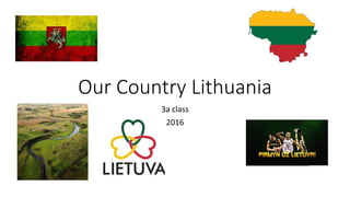 Our Country Lithuania
3a class
2016
 