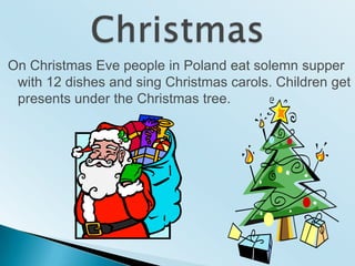 ChristmasOn ChristmasEvepeoplein Poland eatsolemnsupperwith 12 dishes and singChristmascarols. Childrengetpresents under theChristmastree.