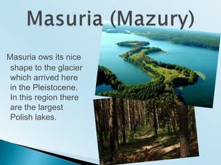 Masuria owsits nice shape to theglacier which arrived here in the Pleistocene. In this region thereare the largest Polish lakes.Masuria (Mazury)