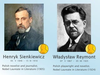 Henryk Sienkiewicz 05   V  1846  -  15  XI  1916Władysław Reymont07   V  1867  -   05  XII  1925Polish novelist and journalist.Nobel Laureate in Literature (1905)Polishplaywright and novelist.Nobel LaureateinLiterature (1924)