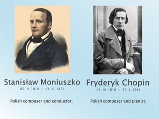 Stanisław Moniuszko05   V  1819  -   04  VI  1872Fryderyk Chopin 01   III  1810  -   17  X  1949Polish composer and conductor.Polish composer and pianist.