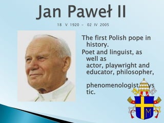 The first Polish pope in history.Poet and linguist, as well as actor, playwright and educator, philosopher, phenomenologist, mystic.Jan Paweł II  18   V  1920  -   02  IV  2005