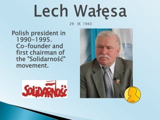 Lech Wałęsa 29   IX  1943Polish president in 1990-1995.Co-founder and first chairman of the "Solidarność" movement.