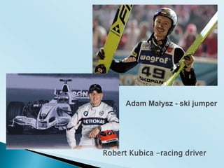 Adam Małysz - ski jumperRobert Kubica -racing driver