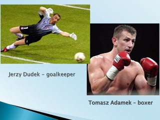 Jerzy Dudek - goalkeeperTomasz Adamek – boxer