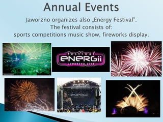 AnnualEventsJaworzno organizesalso „Energy Festival”. The festivalconsists of:sportscompetitionsmusic show, fireworks display. 